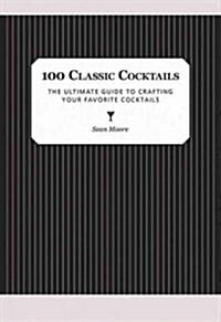 100 Classic Cocktails: The Ultimate Guide to Crafting Your Favorite Cocktails (Hardcover)