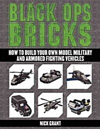 Black Ops Bricks: How to Build Your Own Model Military and Armored Fighting Vehicles (Paperback)