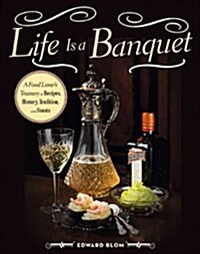 Life Is a Banquet: A Food Lovers Treasury of Recipes, History, Tradition, and Feasts (Hardcover)