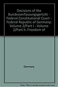 Decisions of the Bundesverfassungsgericht - Federal Constitutional Court - Federal Republic of Germany: Volume 2/Part I - Volume 2/Part II: Freedom of (Hardcover)