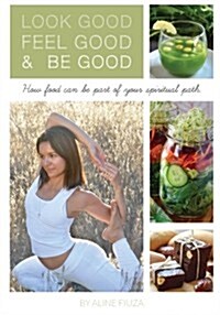 Look Good Feel Good & Be Good: How food can be part of your spiritual path (Paperback)