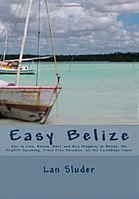 Easy Belize: How to Live, Retire, Work and Buy Property in Belize, the English Speaking Frost Free Paradise on the Caribbean Coast (Paperback)
