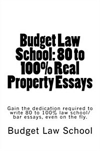Budget Law School: 80 to 100% Real Property Essays: Write 80 to 100% Law School and Bar Essays Even on the Fly. (Paperback)