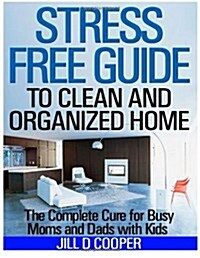 Stress Free Guide to Clean and Organized Home: The Complete Cure for Busy Moms and Dads with Kids (Paperback)