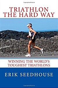 Triathlon the Hard Way: Winning the Worlds Toughest Triathlons (Paperback)