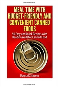 Meal Time with Budget-Friendly and Convenient Canned Foods: 50 Easy and Quick Recipes with Readily Available Canned Food (Paperback)