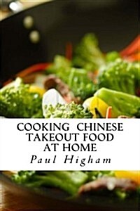Cooking Chinese Takeout Food at Home: A Must for Lovers of Takeaway Food (Paperback)