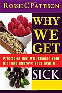 Why We Get Sick: Principles That Will Change Your Diet and Improve Your Health (Paperback)
