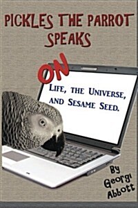 Pickles the Parrot Speaks: On Like, the Universe, and Sesame Seed. (Paperback)