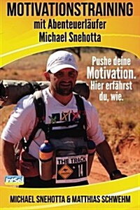 Motivationstraining mit Abenteuerl?fer Michael Snehotta: Pushe deine Motivation. Hier erf?rst du, wie. (Paperback)