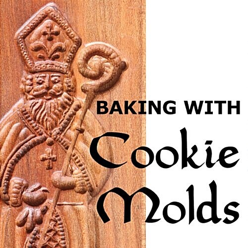 Baking with Cookie Molds: Secrets and Recipes for Making Amazing Handcrafted Cookies (First Edition) (Paperback)