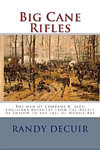 Big Cane Rifles: The Men of Company K, 16th Louisiana Infantry from the Battle of Shilow to the Fall of Mobile Bay (Paperback)