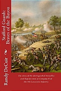 Stafford Guard: Braves of the Bayou: The Story of the Distinguished Avoyelles and Rapides Men of Company B of the 9th Louisiana Infant (Paperback)