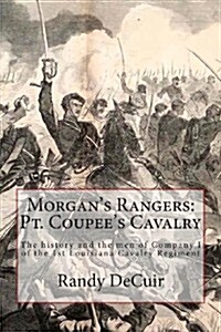 Morgans Rangers: PT. Coupees Cavalry: The History and the Men of Company I of the 1st Louisiana Cavalry Regiment (Paperback)