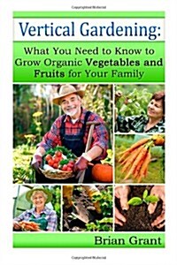 Vertical Gardening: What You Need to Know to Grow Organic Vegetables and Fruits for Your Family (Paperback)