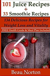 101 Juice Recipes + 33 Smoothie Recipes: Healthy Recipes for Weight Loss & Vitality (Paperback)