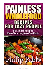 Painless Whole Food Recipes for Lazy People (Paperback)