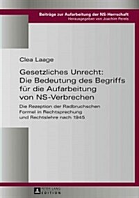 Gesetzliches Unrecht: Die Bedeutung des Begriffs fuer die Aufarbeitung von NS-Verbrechen: Die Rezeption der Radbruchschen Formel in Rechtspr (Hardcover)