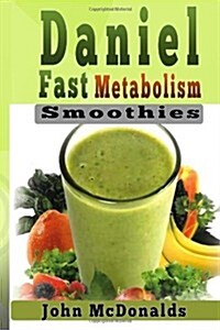 Daniel Fast Metabolism Smoothies: 39 Fast and Easy Smoothies (All Under 200), Lose 7 Pounds in 7 Days and Boost Your Metabolism (Paperback)