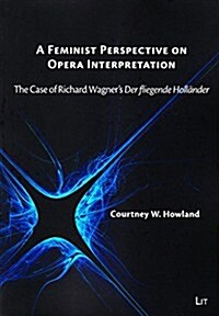 A Feminist Perspective on Opera Interpretation, 19: The Case of Richard Wagners Der Fliegende Hollander (Paperback)