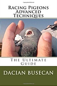 Racing Pigeons Advanced Techniques: The Ultimate Guide (Paperback)