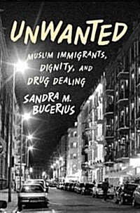 Unwanted: Muslim Immigrants, Dignity, and Drug Dealing (Hardcover)