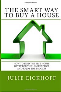 The Smart Way to Buy a House: How to Find the Best House, Get It for the Lowest Price and Enjoy the Process (Paperback)