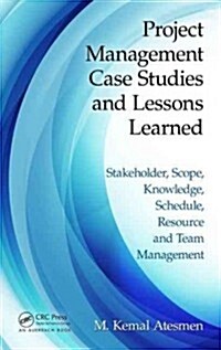 Project Management Case Studies and Lessons Learned: Stakeholder, Scope, Knowledge, Schedule, Resource and Team Management (Paperback)