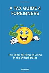 A Tax Guide 4 Foreigners: Investing, Working or Living in the United States (Paperback)