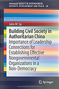 Building Civil Society in Authoritarian China: Importance of Leadership Connections for Establishing Effective Nongovernmental Organizations in a Non- (Paperback, 2015)