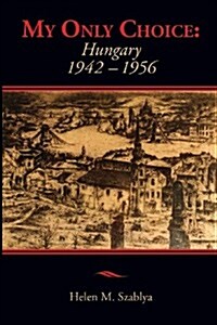 My Only Choice: 1942-1956 Hungary (Paperback)