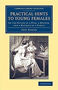 Practical Hints to Young Females : On the Duties of a Wife, a Mother, and a Mistress of a Family (Paperback)