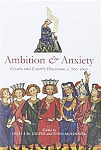 Ambition and Anxiety: Courts and Courtly Discourse, C. 700-1600 (Hardcover)