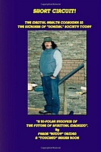 Short Circuit...The Mental Health Consumer in the Sickness of Normal Society Today: A Bi-Polar Synopsis of the Future of Spiritual Mankind (Paperback)
