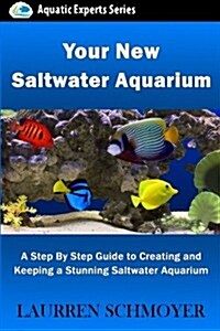 Your New Saltwater Aquarium: A Step by Step Guide to Creating and Keeping a Stunning Saltwater Aquarium (Paperback)