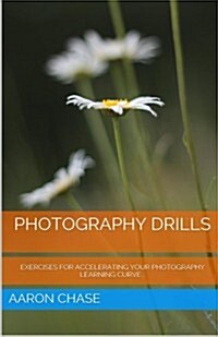 Photography Drills - Exercises for Accelerating Your Photography Learning Curve. (Paperback)