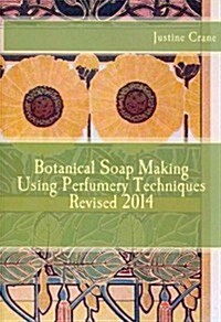 Botanical Soap Making Using Perfumery Techniques Revised 2014 (Paperback)