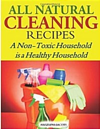 All Natural Cleaning Recipes: A Non-Toxic Household Is a Healthy Household (Paperback)