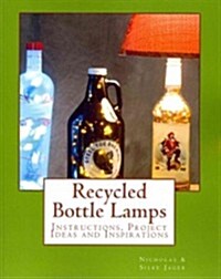 Recycled Bottle Lamps: Instructions, Project Ideas and Inspirations: Recycled Bottle Lamps: Instructions, Project Ideas and Inspirations (Paperback)