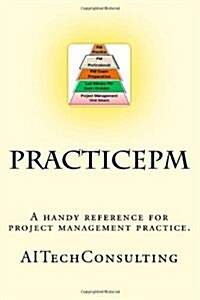 Practicepm: A Handy Reference for Project Management Practice. Support for Pmbok 5th Edition (Paperback)