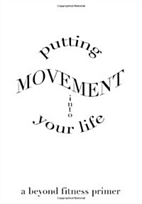 Putting Movement Into Your Life: A Beyond Fitness Primer (Paperback)