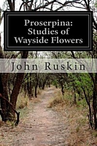 Proserpina: Studies of Wayside Flowers (Paperback)