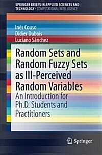 Random Sets and Random Fuzzy Sets as Ill-Perceived Random Variables: An Introduction for PH.D. Students and Practitioners (Paperback, 2014)