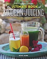 The Ultimate Book of Modern Juicing: More Than 200 Fresh Recipes to Cleanse, Cure, and Keep You Healthy (Hardcover)