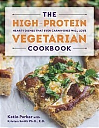 The High-Protein Vegetarian Cookbook: Hearty Dishes That Even Carnivores Will Love (Hardcover)