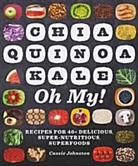 Chia, Quinoa, Kale, Oh My!: Recipes for 40+ Delicious, Super-Nutritious, Superfoods (Paperback)