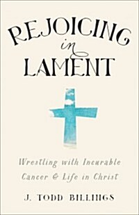 Rejoicing in Lament: Wrestling with Incurable Cancer and Life in Christ (Paperback)