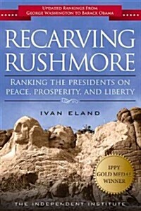 Recarving Rushmore: Ranking the Presidents on Peace, Prosperity, and Liberty (Paperback)