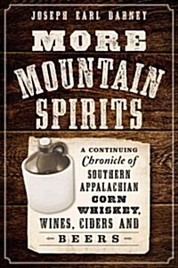More Mountain Spirits:: A Continuing Chronicle of Southern Appalachian Corn Whiskey, Wines, Ciders and Beers (Paperback)