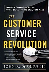 The Customer Service Revolution: Overthrow Conventional Business, Inspire Employees, and Change the World (Hardcover)